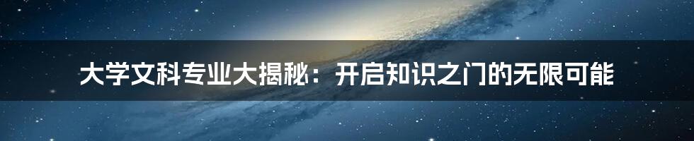大学文科专业大揭秘:开启知识之门的无限可能