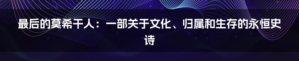 最后的莫希干人:一部关于文化、归属和生存的永恒史诗