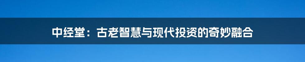 中经堂:古老智慧与现代投资的奇妙融合