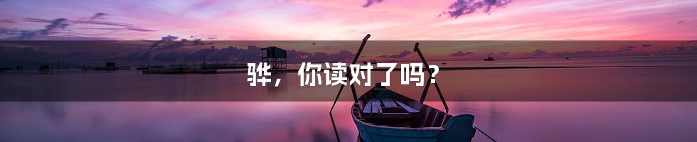骅,你读对了吗?