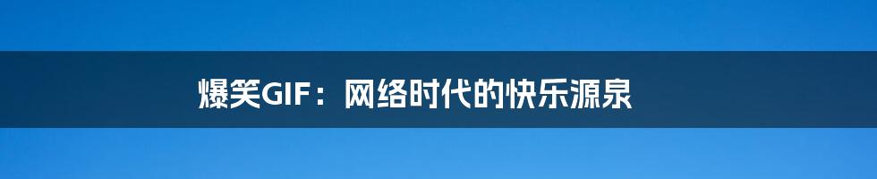爆笑GIF:网络时代的快乐源泉