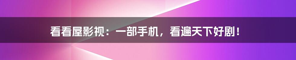 看看屋影视:一部手机,看遍天下好剧!