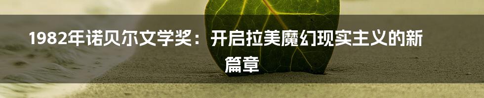 1982年诺贝尔文学奖:开启拉美魔幻现实主义的新篇章