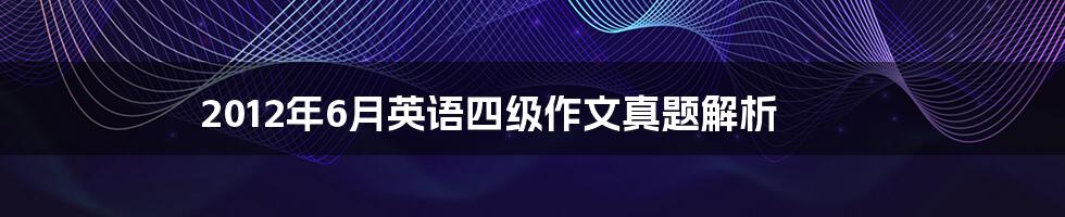 2012年6月英语四级作文真题解析