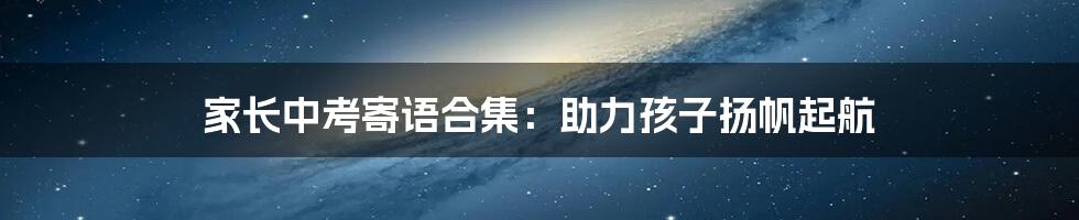 家长中考寄语合集：助力孩子扬帆起航