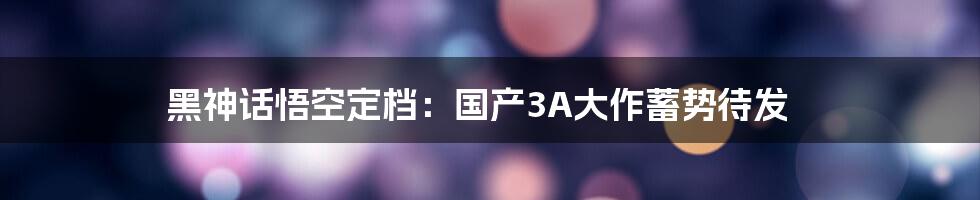 黑神话悟空定档:国产3A大作蓄势待发