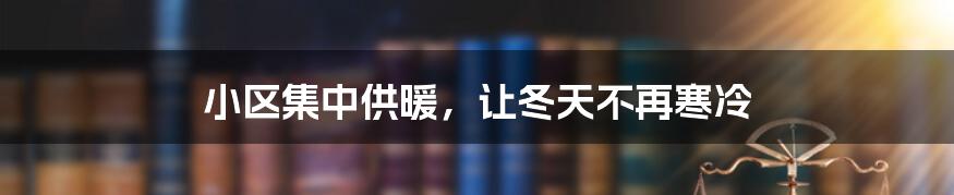 小区集中供暖,让冬天不再寒冷