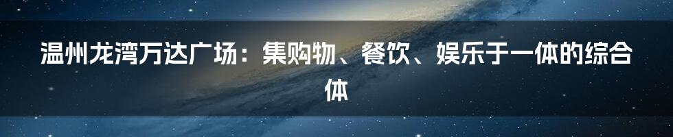 温州龙湾万达广场：集购物、餐饮、娱乐于一体的综合体