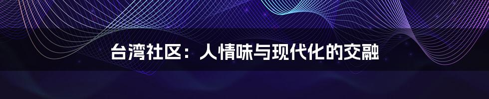 台湾社区:人情味与现代化的交融