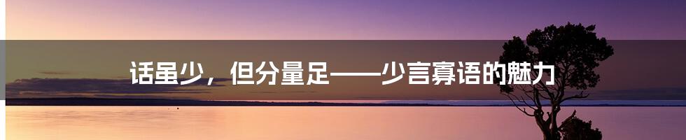 话虽少，但分量足——少言寡语的魅力