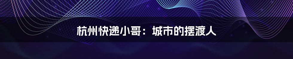 杭州快递小哥:城市的摆渡人
