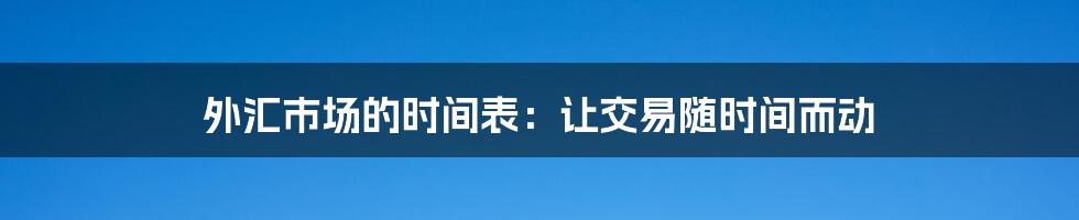 外汇市场的时间表:让交易随时间而动
