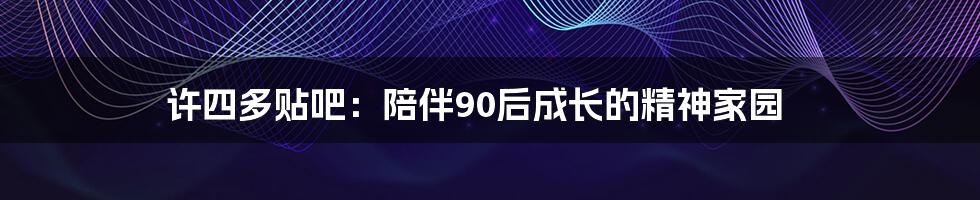 许四多贴吧：陪伴90后成长的精神家园