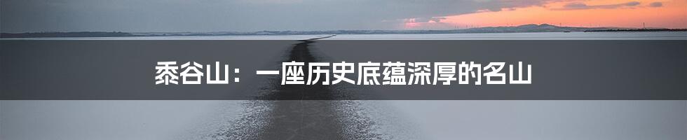 黍谷山:一座历史底蕴深厚的名山