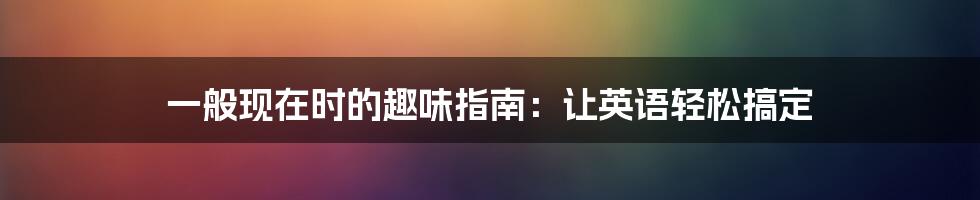一般现在时的趣味指南:让英语轻松搞定