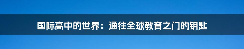 国际高中的世界:通往全球教育之门的钥匙