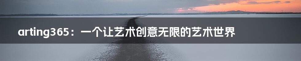 arting365：一个让艺术创意无限的艺术世界