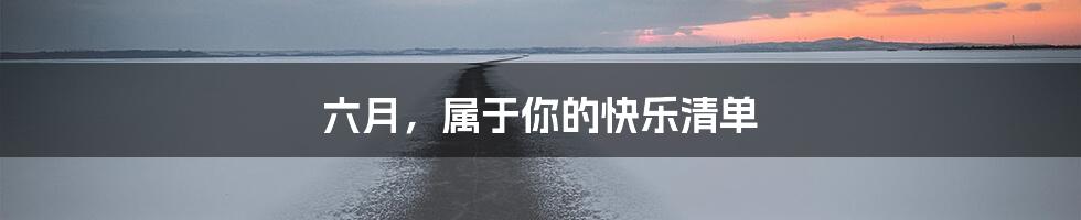 六月,属于你的快乐清单