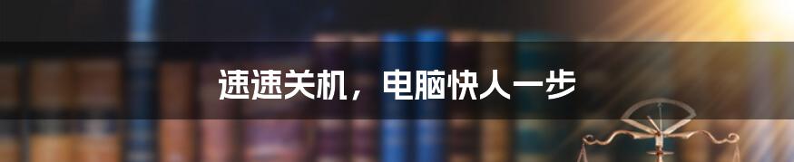 速速关机,电脑快人一步