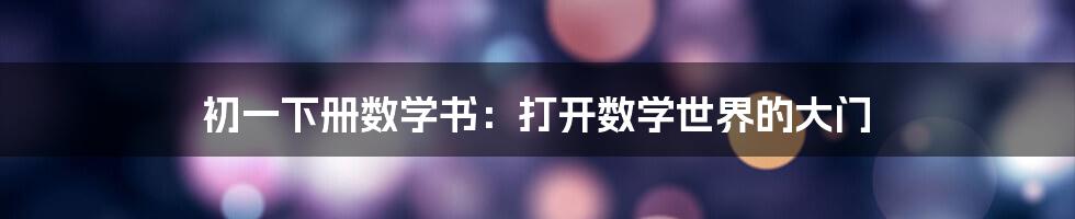 初一下册数学书:打开数学世界的大门