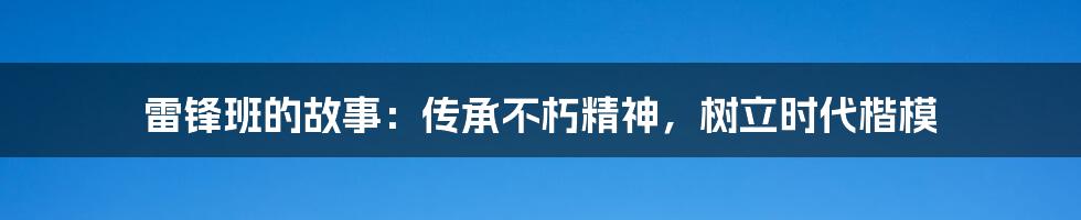 雷锋班的故事：传承不朽精神，树立时代楷模