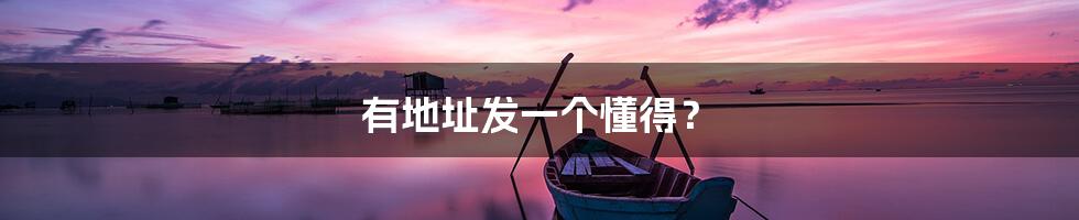 有地址发一个懂得?