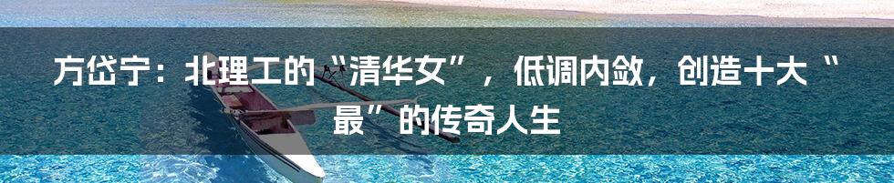 方岱宁:北理工的“清华女”,低调内敛,创造十大“最”的传奇人生