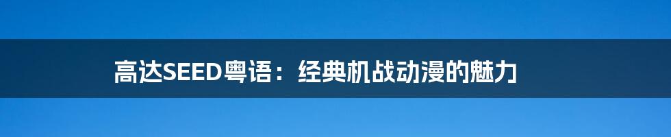 高达SEED粤语：经典机战动漫的魅力