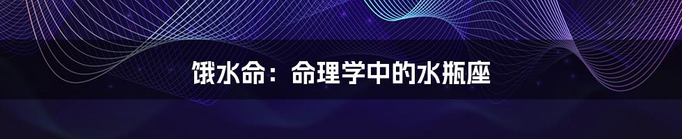 饿水命:命理学中的水瓶座