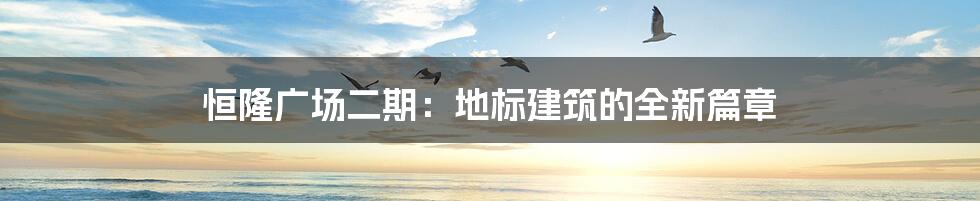 恒隆广场二期:地标建筑的全新篇章