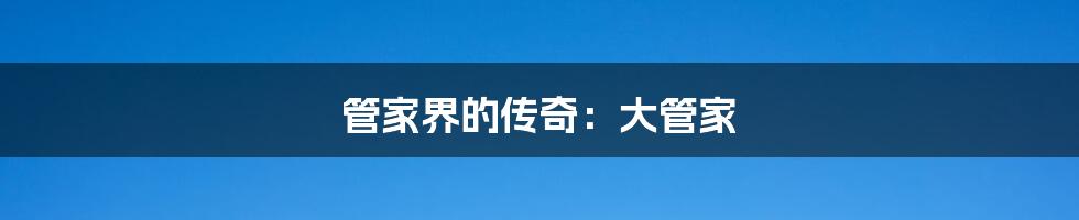 管家界的传奇:大管家