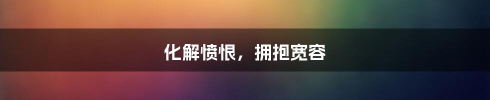 化解愤恨,拥抱宽容
