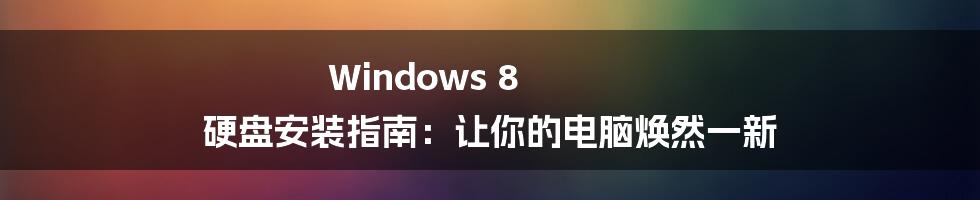 Windows 8 硬盘安装指南：让你的电脑焕然一新