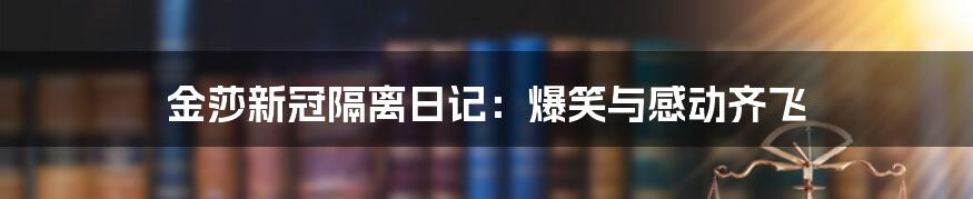 金莎新冠隔离日记:爆笑与感动齐飞
