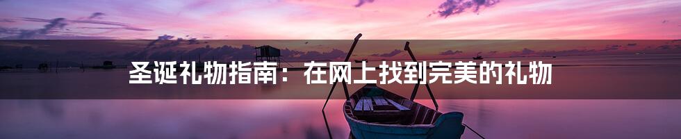 圣诞礼物指南:在网上找到完美的礼物