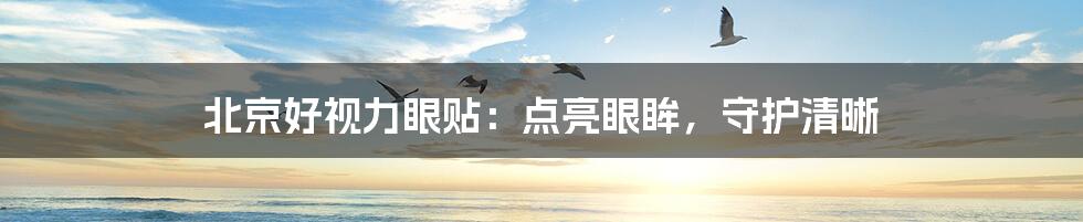 北京好视力眼贴:点亮眼眸,守护清晰