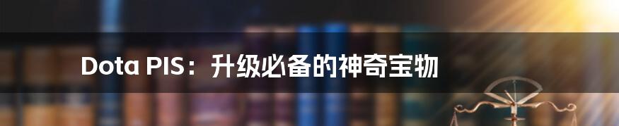Dota PIS:升级必备的神奇宝物