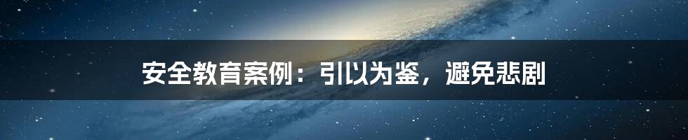 安全教育案例:引以为鉴,避免悲剧