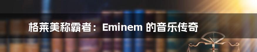 格莱美称霸者:Eminem 的音乐传奇