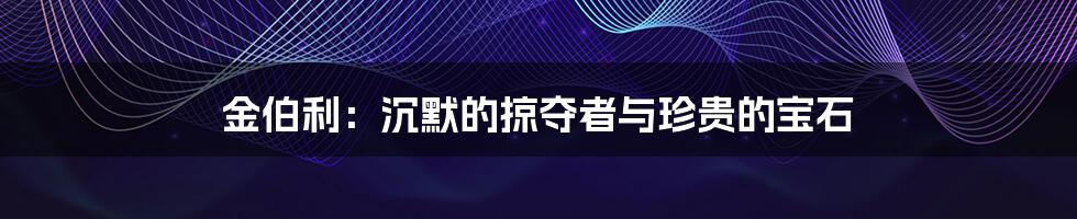 金伯利：沉默的掠夺者与珍贵的宝石