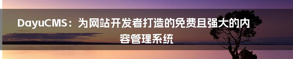 DayuCMS:为网站开发者打造的免费且强大的内容管理系统