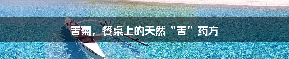 苦菊,餐桌上的天然“苦”药方