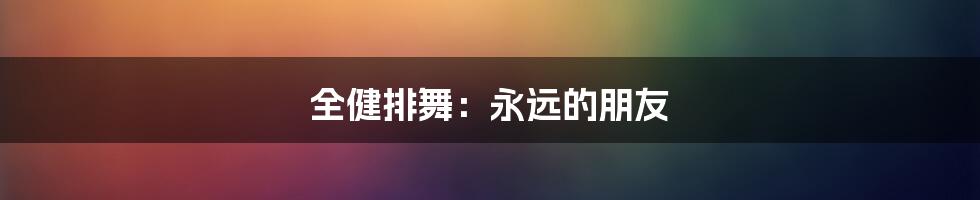 全健排舞:永远的朋友