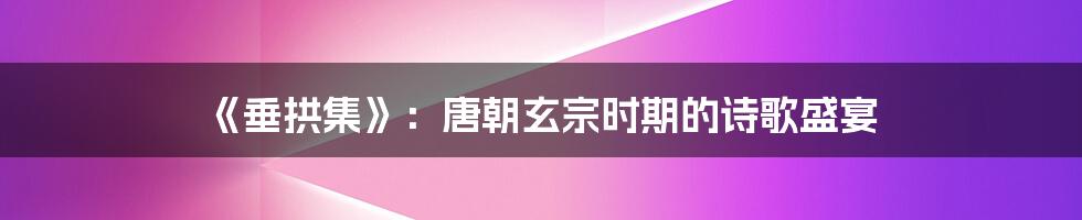 《垂拱集》:唐朝玄宗时期的诗歌盛宴