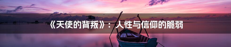 《天使的背叛》:人性与信仰的脆弱