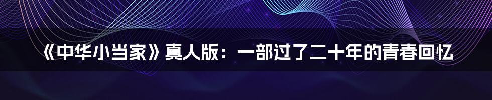 《中华小当家》真人版:一部过了二十年的青春回忆