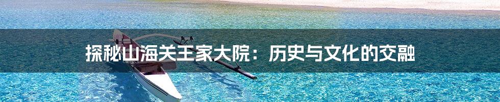 探秘山海关王家大院:历史与文化的交融