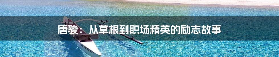 唐骏:从草根到职场精英的励志故事