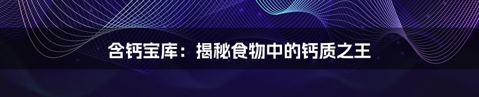 含钙宝库：揭秘食物中的钙质之王