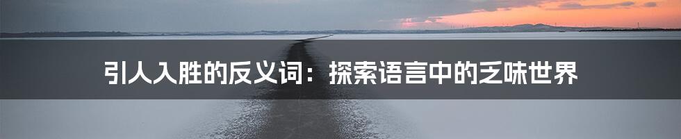 引人入胜的反义词:探索语言中的乏味世界